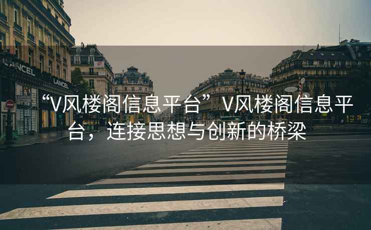 “V風樓閣信息平臺”V風樓閣信息平臺，連接思想與創(chuàng)新的橋梁