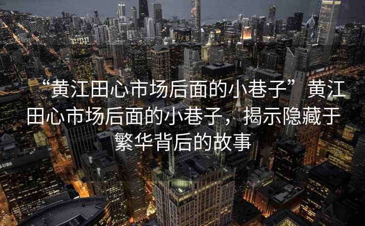 “黃江田心市場(chǎng)后面的小巷子”黃江田心市場(chǎng)后面的小巷子，揭示隱藏于繁華背后的故事