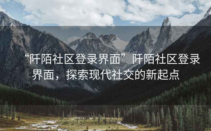 “阡陌社區登錄界面”阡陌社區登錄界面，探索現代社交的新起點