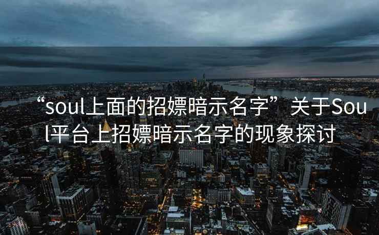 “soul上面的招嫖暗示名字”關于Soul平臺上招嫖暗示名字的現象探討