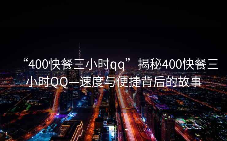 “400快餐三小時qq”揭秘400快餐三小時QQ—速度與便捷背后的故事
