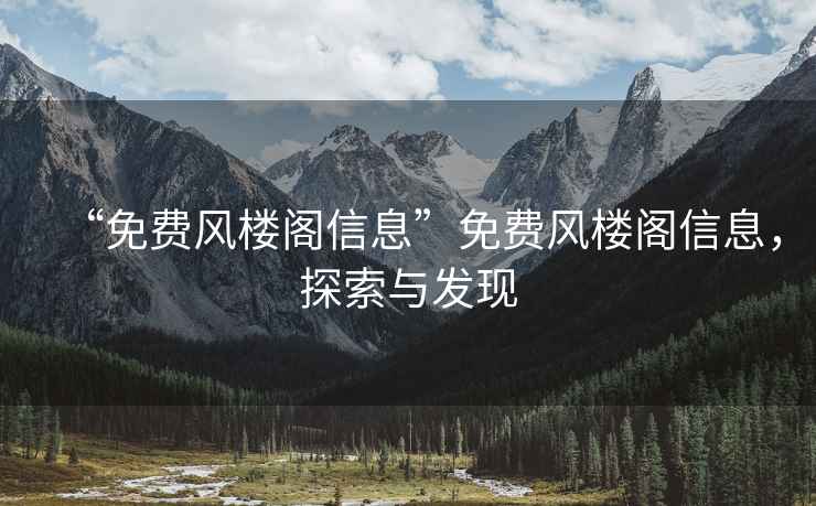 “免費風樓閣信息”免費風樓閣信息，探索與發現