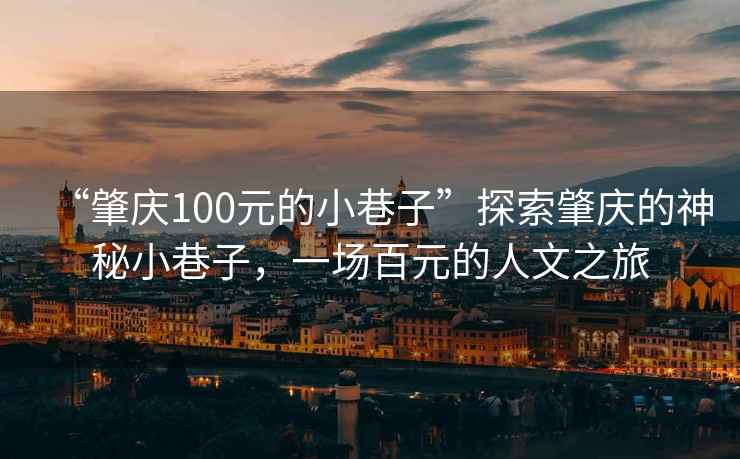 “肇慶100元的小巷子”探索肇慶的神秘小巷子，一場(chǎng)百元的人文之旅