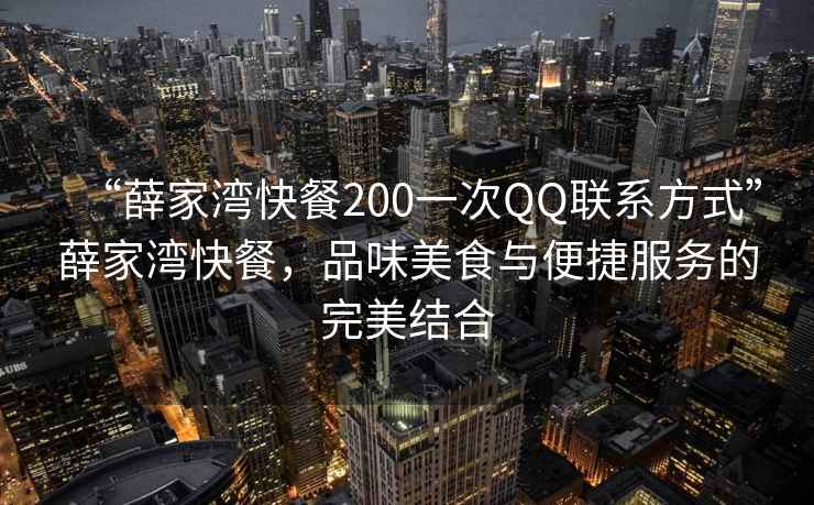 “薛家灣快餐200一次QQ聯系方式”薛家灣快餐，品味美食與便捷服務的完美結合