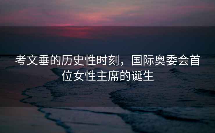 考文垂的歷史性時刻，國際奧委會首位女性主席的誕生