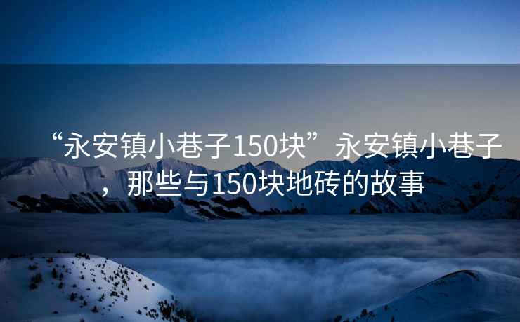 “永安鎮小巷子150塊”永安鎮小巷子，那些與150塊地磚的故事