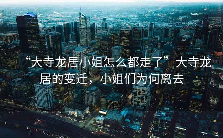 “大寺龍居小姐怎么都走了”大寺龍居的變遷，小姐們為何離去