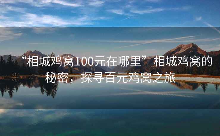 “相城雞窩100元在哪里”相城雞窩的秘密，探尋百元雞窩之旅