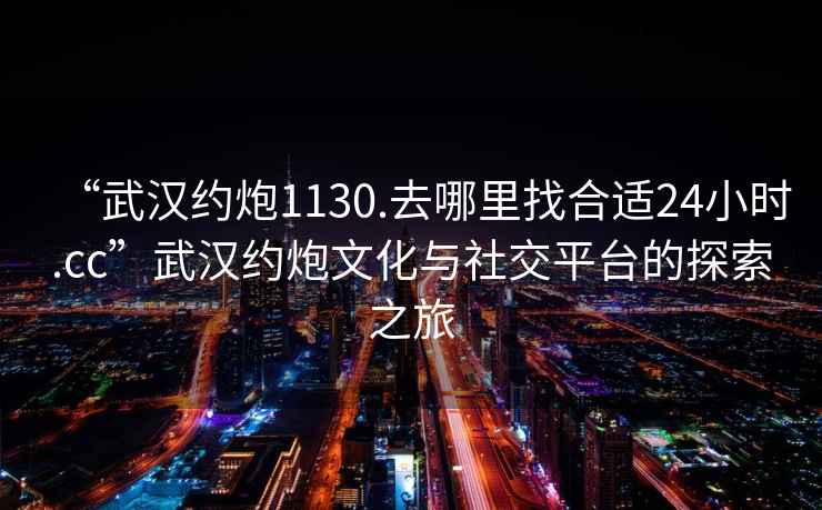“武漢約炮1130.去哪里找合適24小時.cc”武漢約炮文化與社交平臺的探索之旅