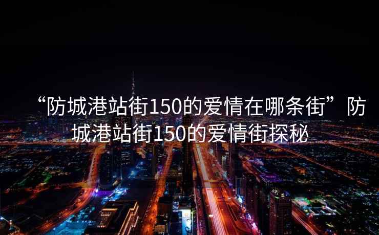 “防城港站街150的愛(ài)情在哪條街”防城港站街150的愛(ài)情街探秘