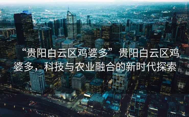 “貴陽白云區雞婆多”貴陽白云區雞婆多，科技與農業融合的新時代探索
