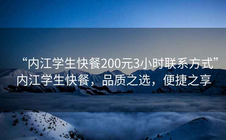 “內(nèi)江學(xué)生快餐200元3小時(shí)聯(lián)系方式”內(nèi)江學(xué)生快餐，品質(zhì)之選，便捷之享