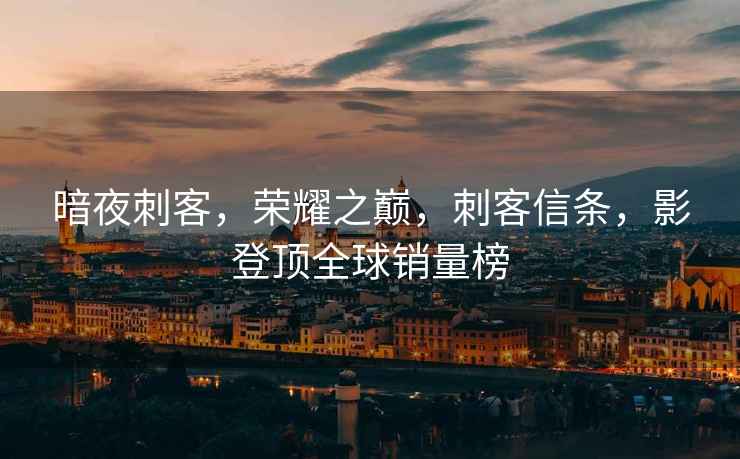 暗夜刺客，榮耀之巔，刺客信條，影登頂全球銷量榜