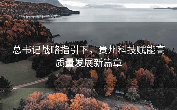 總書記戰略指引下，貴州科技賦能高質量發展新篇章