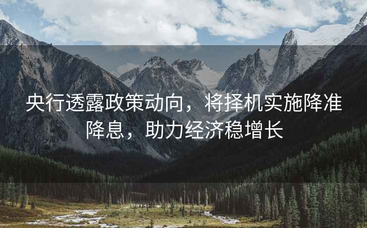 央行透露政策動向，將擇機實施降準降息，助力經濟穩增長