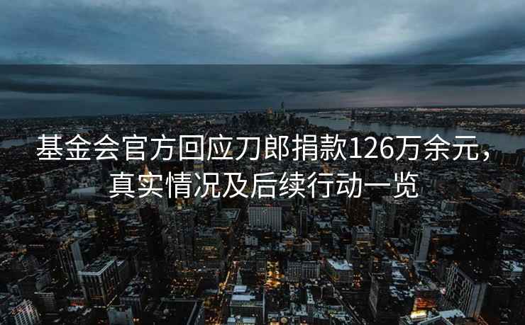 基金會官方回應刀郎捐款126萬余元，真實情況及后續行動一覽