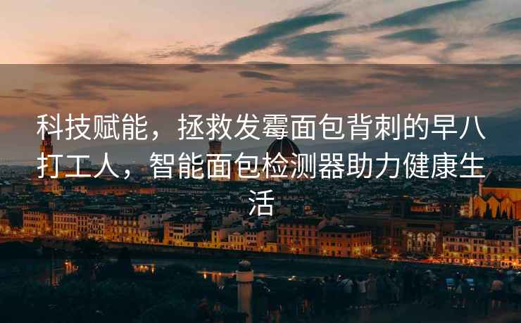 科技賦能，拯救發(fā)霉面包背刺的早八打工人，智能面包檢測器助力健康生活