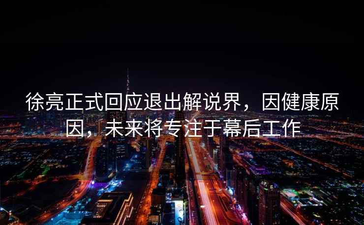 徐亮正式回應退出解說界，因健康原因，未來將專注于幕后工作