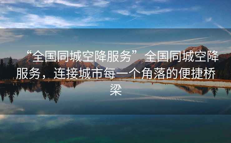 “全國同城空降服務”全國同城空降服務，連接城市每一個角落的便捷橋梁