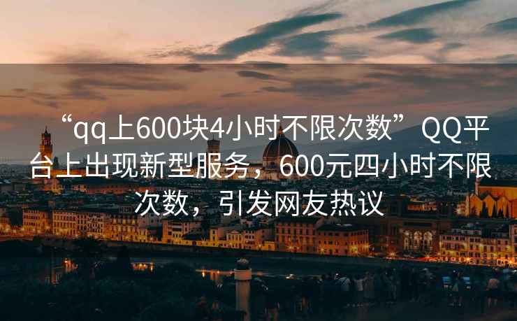 “qq上600塊4小時不限次數”QQ平臺上出現新型服務，600元四小時不限次數，引發(fā)網友熱議