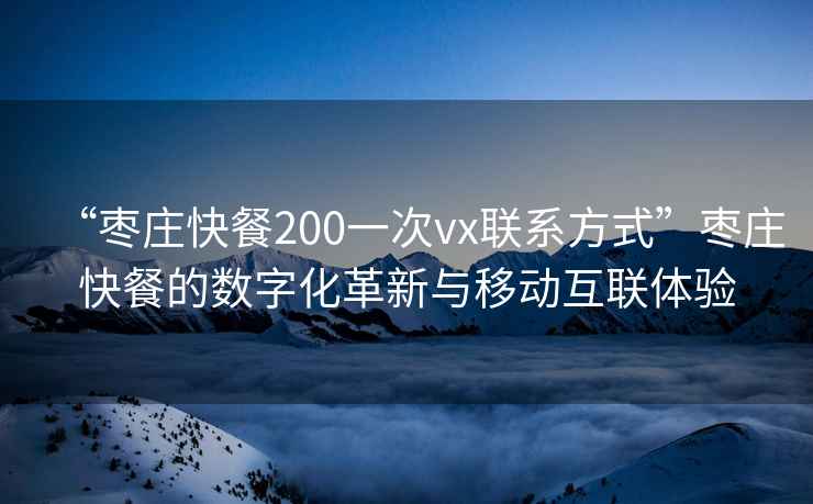“棗莊快餐200一次vx聯系方式”棗莊快餐的數字化革新與移動互聯體驗
