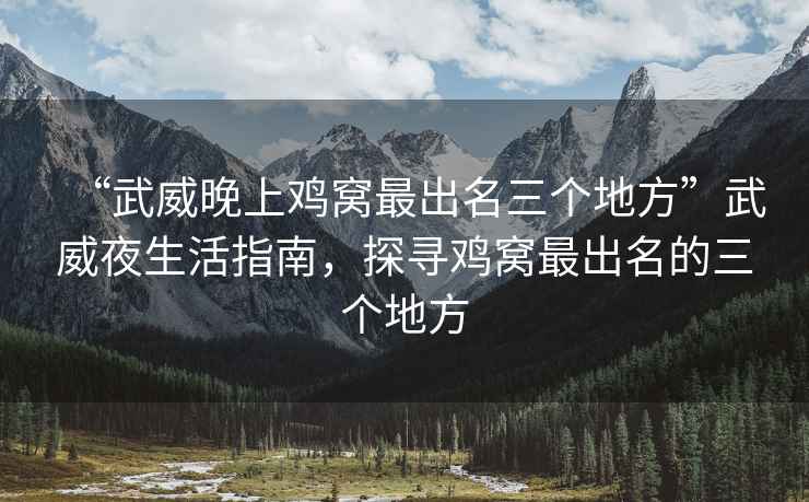 “武威晚上雞窩最出名三個地方”武威夜生活指南，探尋雞窩最出名的三個地方