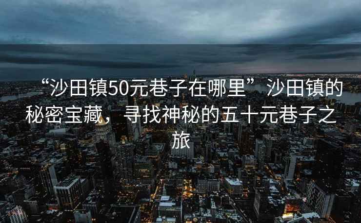 “沙田鎮50元巷子在哪里”沙田鎮的秘密寶藏，尋找神秘的五十元巷子之旅