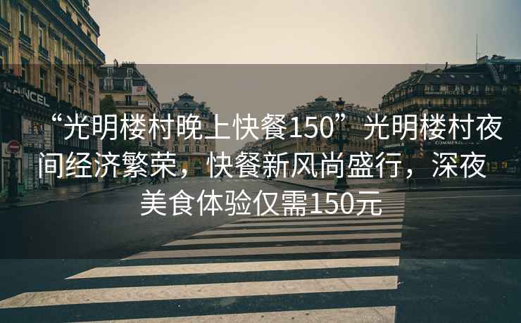 “光明樓村晚上快餐150”光明樓村夜間經濟繁榮，快餐新風尚盛行，深夜美食體驗僅需150元