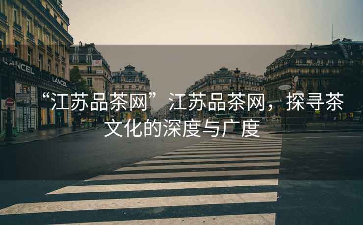 “江蘇品茶網”江蘇品茶網，探尋茶文化的深度與廣度