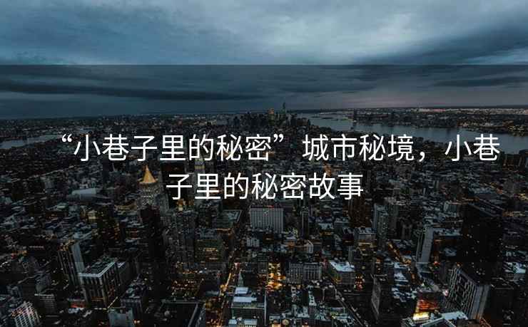 “小巷子里的秘密”城市秘境，小巷子里的秘密故事