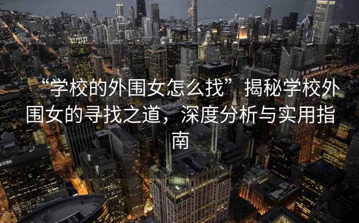 “學校的外圍女怎么找”揭秘學校外圍女的尋找之道，深度分析與實用指南