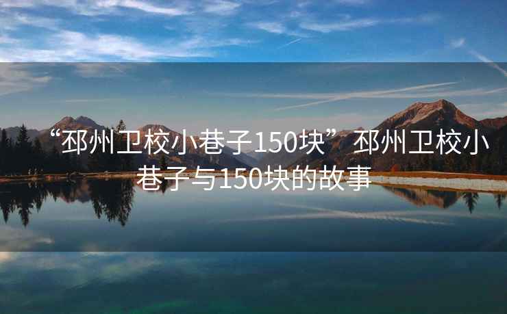 “邳州衛(wèi)校小巷子150塊”邳州衛(wèi)校小巷子與150塊的故事