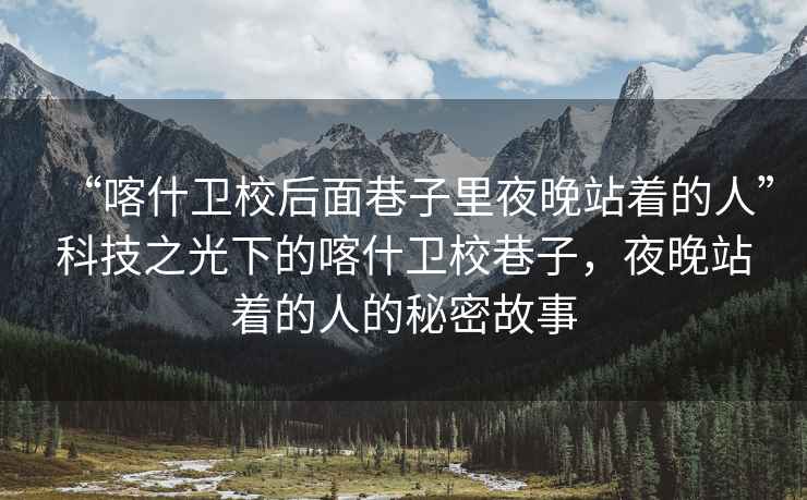 “喀什衛(wèi)校后面巷子里夜晚站著的人”科技之光下的喀什衛(wèi)校巷子，夜晚站著的人的秘密故事