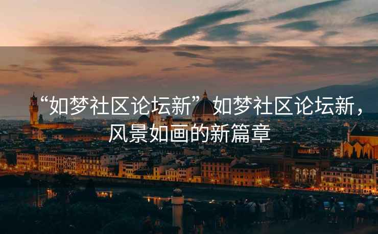 “如夢社區論壇新”如夢社區論壇新，風景如畫的新篇章