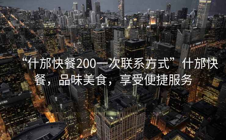 “什邡快餐200一次聯系方式”什邡快餐，品味美食，享受便捷服務