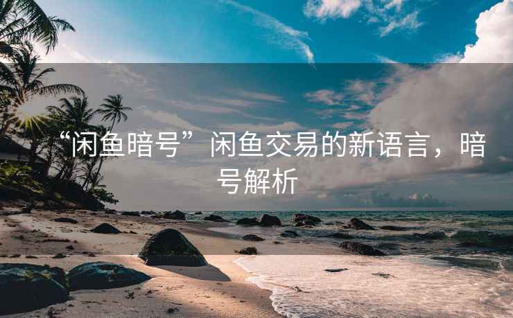“閑魚暗號”閑魚交易的新語言，暗號解析