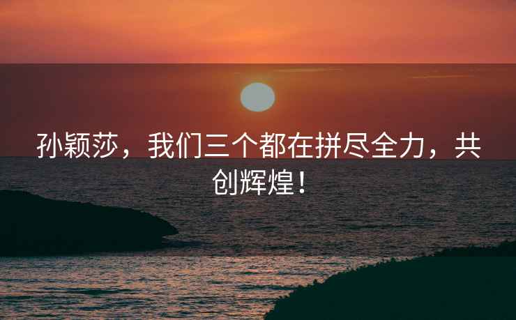 孫穎莎，我們三個都在拼盡全力，共創輝煌！