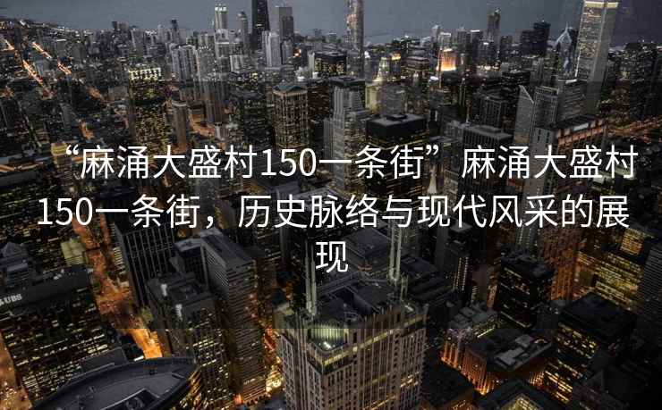 “麻涌大盛村150一條街”麻涌大盛村150一條街，歷史脈絡(luò)與現(xiàn)代風(fēng)采的展現(xiàn)
