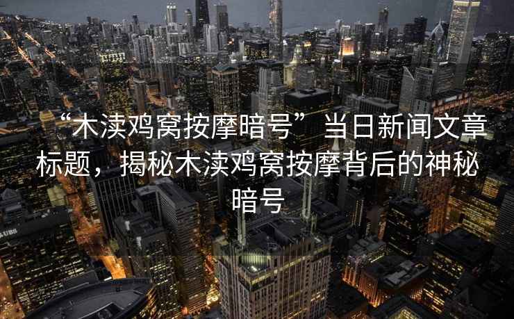 “木瀆雞窩按摩暗號”當日新聞文章標題，揭秘木瀆雞窩按摩背后的神秘暗號