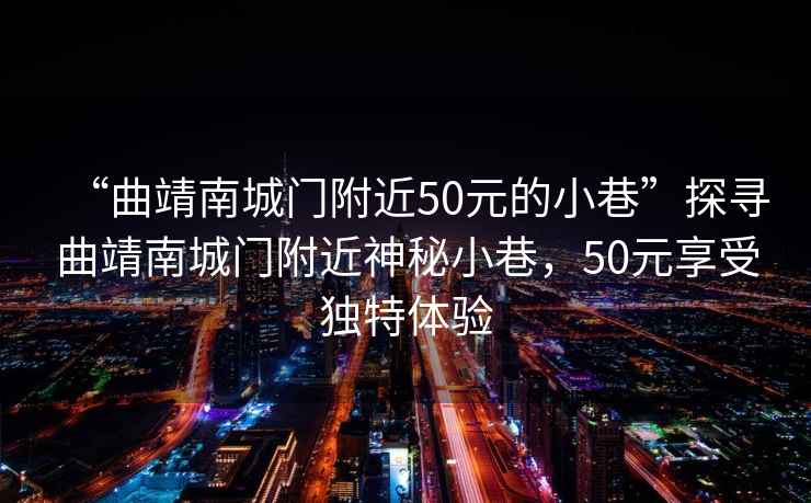 “曲靖南城門附近50元的小巷”探尋曲靖南城門附近神秘小巷，50元享受獨特體驗