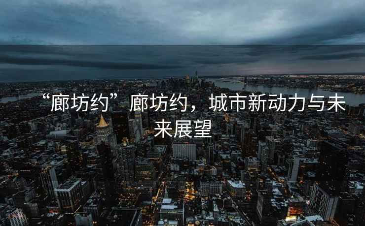 “廊坊約”廊坊約，城市新動力與未來展望