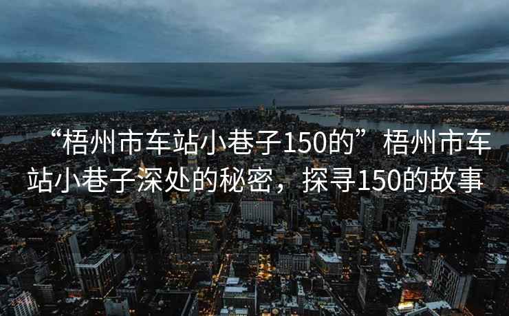 “梧州市車站小巷子150的”梧州市車站小巷子深處的秘密，探尋150的故事
