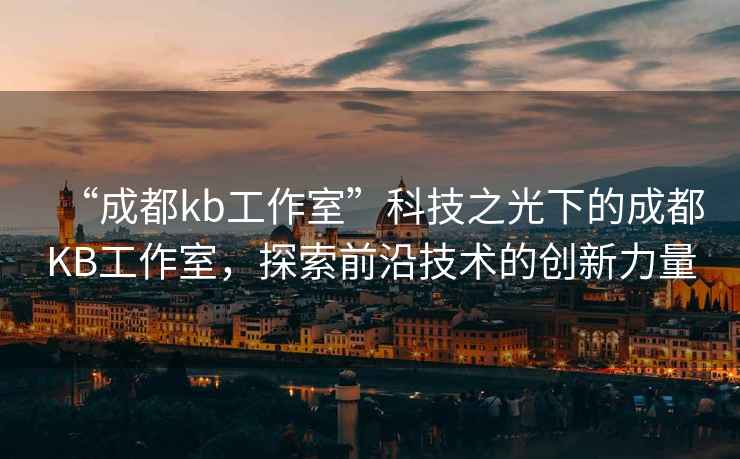 “成都kb工作室”科技之光下的成都KB工作室，探索前沿技術(shù)的創(chuàng)新力量