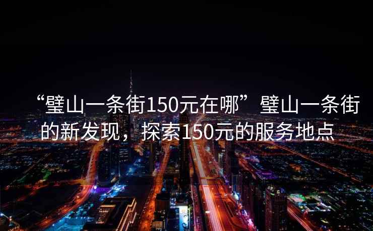 “璧山一條街150元在哪”璧山一條街的新發現，探索150元的服務地點