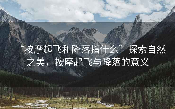 “按摩起飛和降落指什么”探索自然之美，按摩起飛與降落的意義