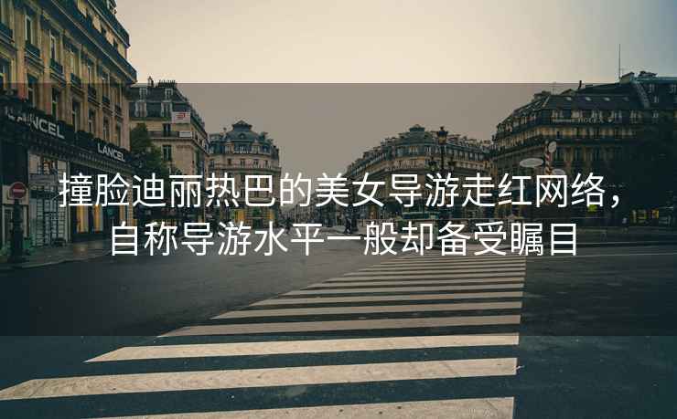 撞臉迪麗熱巴的美女導游走紅網絡，自稱導游水平一般卻備受矚目