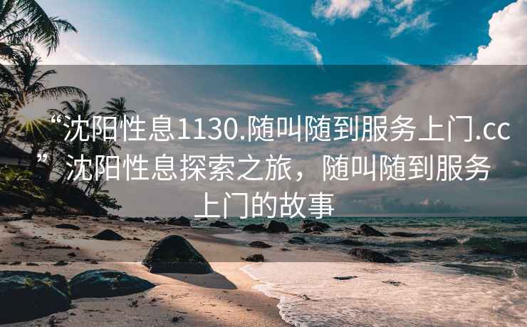 “沈陽性息1130.隨叫隨到服務上門.cc”沈陽性息探索之旅，隨叫隨到服務上門的故事