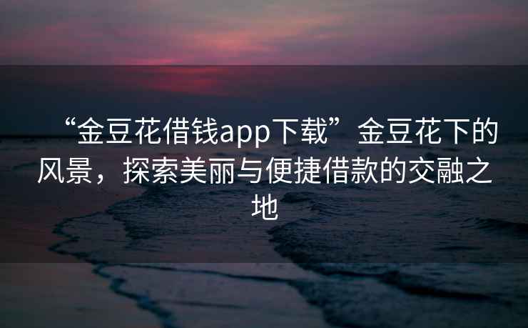 “金豆花借錢app下載”金豆花下的風景，探索美麗與便捷借款的交融之地