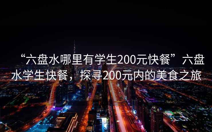 “六盤水哪里有學生200元快餐”六盤水學生快餐，探尋200元內的美食之旅