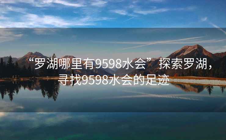 “羅湖哪里有9598水會”探索羅湖，尋找9598水會的足跡